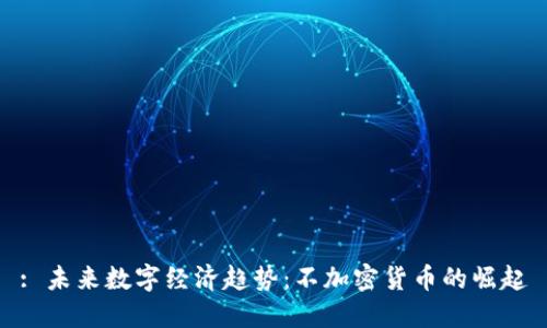: 未来数字经济趋势：不加密货币的崛起