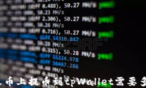 
从火币上提币到tpWallet需要多久？