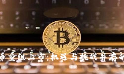 加密货币重组上市：机遇与挑战并存的新时代