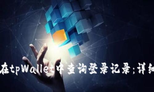 如何在tpWallet中查询登录记录：详细指南