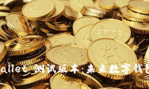 全面探讨 tpWallet 测试版本：未来数字钱包的趋势与创新