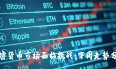 :加密货币市场面临挑战：下周走势分析