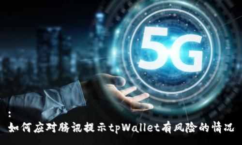 :
如何应对腾讯提示tpWallet有风险的情况