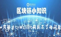 如何解决tpWallet刷新不了的问题？