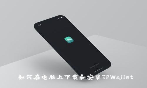  如何在电脑上下载和安装TPWallet