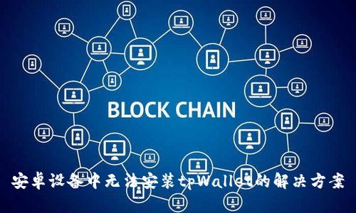 安卓设备中无法安装tpWallet的解决方案