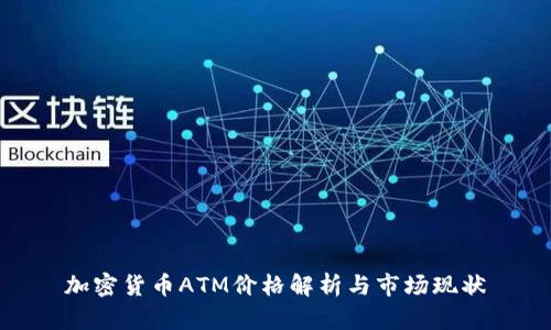 加密货币ATM价格解析与市场现状