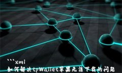 ```xml如何解决tpWallet苹果无法下载的问题