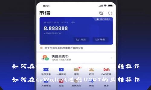 如何在tpWallet进行USDT的互转操作

如何在tpWallet进行USDT的互转操作