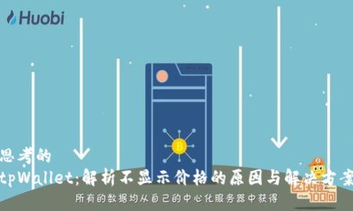 思考的
tpWallet：解析不显示价格的原因与解决方案