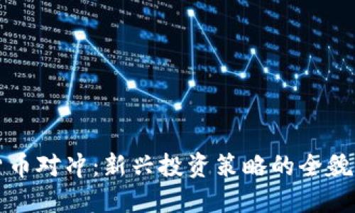 加密货币对冲：新兴投资策略的全貌与应用