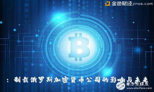 : 制裁俄罗斯加密货币公司的影响与未来