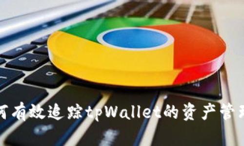 全面解析如何有效追踪tpWallet的资产管理及安全策略