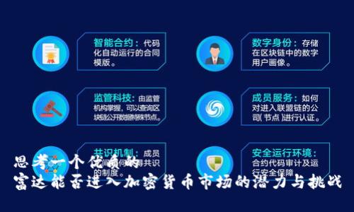 思考一个优质的
富达能否进入加密货币市场的潜力与挑战